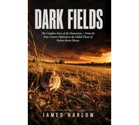 Dark Fields: The Complete Story of the Hantavirus - From the Four Corners Outbreak to the Global Threat of Rodent-Borne Disease