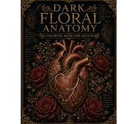 Dark Floral Anatomy Coloring Book for Adults: Elegant Gothic Skulls, Anatomical Hearts, Skeleton Art and Botanical Designs for Relaxation and Stress Relief