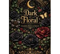 Dark Floral Coloring Book for Adults: Midnight Garden: Moody Botanical Designs with Dark Roses, Black Flowers, Gothic Florals & Moonlit Garden Scenes ... for Creative Escape and Artistic Expression