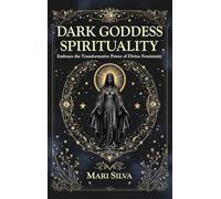 Dark Goddess Spirituality: Embrace the Transformative Power of Divine Femininity