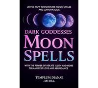 Dark Goddesses Moon Spells: Unveil How to Dominate Moon Cycles and Lunar Magick with the Power of Hekate, Lilith and More to Manifest Love and Abundance (Moon Magick)