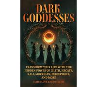 Dark Goddesses: Transform Your Life with the Hidden Power of Lilith, Hecate, Kali, Morrigan, Persephone, and More (Spiritual and Scientific Discovery)
