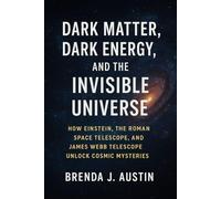 DARK MATTER, DARK ENERGY, AND THE INVISIBLE UNIVERSE: HOW EINSTEIN, THE ROMAN SPACE TELESCOPE, AND JAMES WEBB TELESCOPE UNLOCK COSMIC MYSTERIES.