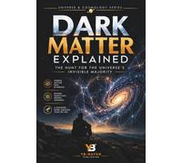 Dark Matter Explained: The Hunt for the Universe's Invisible Majority - From Galaxy Rotation Curves to Underground Detectors and the Search for the ... 2 (Exploring Universe and Cosmology)