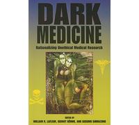 Dark Medicine: Rationalizing Unethical Medical Research (Bioethics and the Humanities)