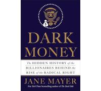 Dark Money: The Hidden History of the Billionaires Behind the Rise of the Radical Right