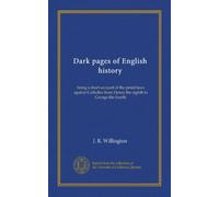 Dark pages of English history: being a short account of the penal laws against Catholics from Henry the eighth to George the fourth