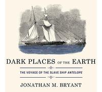 Dark Places of the Earth: The Voyage of the Slave Ship Antelope by Jonathan M. Bryant (July 13,2015)