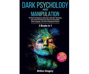 Dark Psychology and Manipulation: 2 Books in 1 - The Best Techniques to Brainwash, Dark NLP, Hypnotize, and Control the Mind. Learn the Art of Persuasion, Body Language, and How to Manipulate Anyone