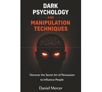 Dark Psychology and Manipulation Techniques: Discover the Secret Art of Persuasion to Influence People