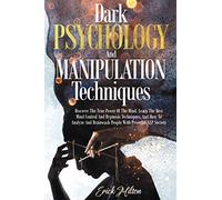 Dark Psychology And Manipulation Techniques: Discover The True Power Of The Mind. Learn The Best Mind Control And Hypnosis Techniques, And How To Analyze And Brainwash People With Powerful NLP Secrets