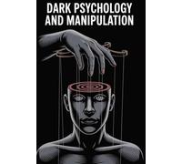 Dark Psychology and Manipulation: The Hidden Techniques of Mind Control, Persuasion, Emotional Influence, and Psychological Defense