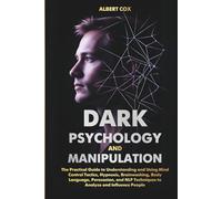 DARK PSYCHOLOGY AND MANIPULATION: The Practical Guide to Understanding and Using Mind Control Tactics, Hypnosis, Brainwashing, Body Language, ... Techniques to Analyze and Influence People