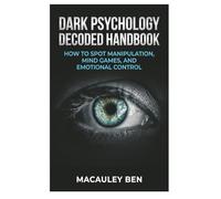 Dark Psychology Decoded: Handbook: How to Spot Manipulation, Mind Games, and Emotional Control (Mind Mastery Series)