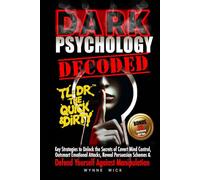 Dark Psychology Decoded - TL;DR The Quick & Dirty: Defend Yourself Against Manipulation with This Ultimate Pro Tip Playbook
