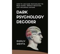 Dark Psychology Decoder: How to Use Dark Psychology to Read Minds, Predict Behavior, and Influence Anyone