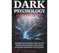 Dark Psychology Demystified: Understand Manipulation Tactics, Master Psychological Influence & Elevate Emotional Intelligence