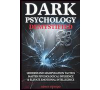 Dark Psychology Demystified: Understand Manipulation Tactics, Master Psychological Influence & Elevate Emotional Intelligence