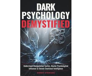 Dark Psychology Demystified: Understand Manipulation Tactics, Master Psychological Influence & Elevate Emotional Intelligence