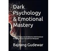 Dark Psychology & Emotional Mastery: Influence People, Decode Behavior, Build Emotional Strength & Protect Yourself from Manipulati