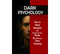 Dark Psychology: How to Read, Manipulate, and Control People Without Them Knowing: Master mental manipulation, emotional control, persuasion, body language, NLP, and secret techniques
