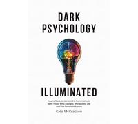 Dark Psychology Illuminated: How to Spot, Understand & Communicate with Those Who Gaslight, Manipulate, Lie and Use Covert Influence