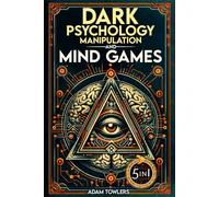 Dark Psychology, Manipulation and Mind Games (5 in 1 Bible): Protect Yourself from Manipulators, Influence Others, and Unlock Secrets of Human Psychology with 10 Proven Strategies