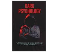 Dark Psychology: Master Body Language and 20+ Dark Psychology Techniques to Influence, Persuade, and Take Control of Your Life