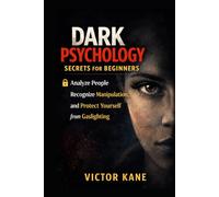Dark Psychology Secrets for Beginners: How to Analyze People, Recognize Manipulation, and Protect Yourself from Gaslighting