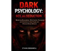 Dark Psychology: Sex and Seduction: Mastering Manipulation, Mind Control, Persuasion, and Attraction to Read People and Influence Human Behavior
