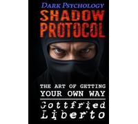 Dark Psychology, Shadow Protocol: The Art of Getting Your Own Way