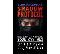 Dark Psychology, Shadow Protocol: The Art of Getting Your Own Way