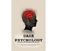 Dark Psychology: The Forbidden Manual to Control, Seduce, and Manipulate People - Mastery in Mental Manipulation