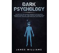 Dark Psychology: The Practical Uses and Best Defenses of Psychological Warfare in Everyday Life - How to Detect and Defend Against Manipulation, Deception, Dark Persuasion, and Covert NLP