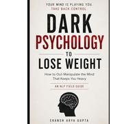 Dark Psychology to Lose Weight: How to Out-Manipulate the Mind That Keeps You Heavy - an NLP Field Guide