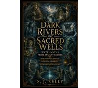 Dark Rivers and Sacred Wells: Water Myths from Ancient Europe (S. J. Kelly Mythology & Legends Series)