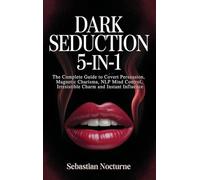 Dark Seduction 5-in-1: The Complete Guide to Covert Persuasion, Magnetic Charisma, NLP Mind Control, Irresistible Charm and Instant Influence