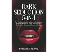 Dark Seduction 5-in-1: The Complete Guide to Covert Persuasion, Magnetic Charisma, NLP Mind Control, Irresistible Charm and Instant Influence (Human Behavior Mastery)