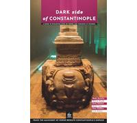 Dark Side of Constantinople: A Guide to Byzantine Sites of Power and Violence in Istanbul (Istanbul Through Its Stories)