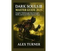 Dark Souls III Master Guide 2025: Complete Walkthrough, Boss Strategies, Builds, and Secrets from a Veteran Player
