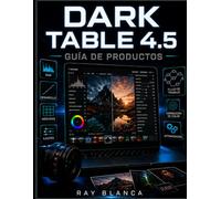 DARK TABLE 4.5 GUÍA DE PRODUCTOS: Manual paso a paso para dominar la edición de imágenes RAW y la automatización del flujo de trabajo.