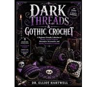 DARK THREADS & GOTHIC CROCHET: A Beginner-Friendly Collection of Moody Crochet Projects, Alternative Accessories, and Spooky Decorative Creations