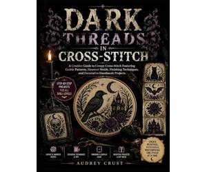 DARK THREADS IN CROSS-STITCH: A Creative Guide to Creepy Cross-Stitch Featuring Gothic Patterns, Haunted Motifs, Finishing Techniques, and Decorative Handmade Projects