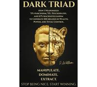 Dark Triad: Manipulate. Dominate. Extract: How I Weaponized 71% Narcissism, 71% Psychopathy, and 67% Machiavellianism to Generate $10 Million in Wealth, Power, and Total Control.