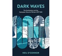 Dark Waves: The Synthesizer and the Dystopian Sound of Britain, 1977-80 (Popular Musics Matter: Social, Political and Cultural Interv)