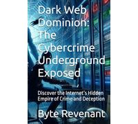 Dark Web Dominion: The Cybercrime Underground Exposed: Discover the Internet’s Hidden Empire of Crime and Deception (Ghosts of the Network: Inside the ... hackers, from foundations to future series.)