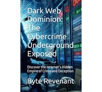 Dark Web Dominion: The Cybercrime Underground Exposed: Discover the Internet’s Hidden Empire of Crime and Deception (Ghosts of the Network: Inside the ... hackers, from foundations to future series.)