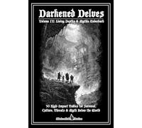Darkened Delves Volume IV: Living Depths & Mythic Underdark: 50+ High-Impact Tables for Survival, Culture, Threats & Myth Below the World