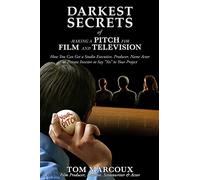 Darkest Secrets of Making a Pitch for Film and Television: How You Can Get a Studio Executive, Producer, Name Actor or Private Investor to Say "Yes" to Your Project: 4 (Darkest Secrets Series)
