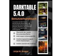 Darktable 5.4.0 Benutzerhandbuch 2026: Verwandeln Sie RAW-Fotos in beeindruckende Meisterwerke - Mit professionellen Bearbeitungstechniken, ... für Fotografen jeder Erfahrungsstufe
